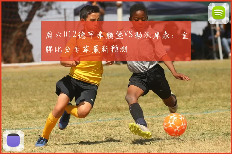 周六012德甲弗赖堡VS勒沃库森，金牌比分专家最新预测