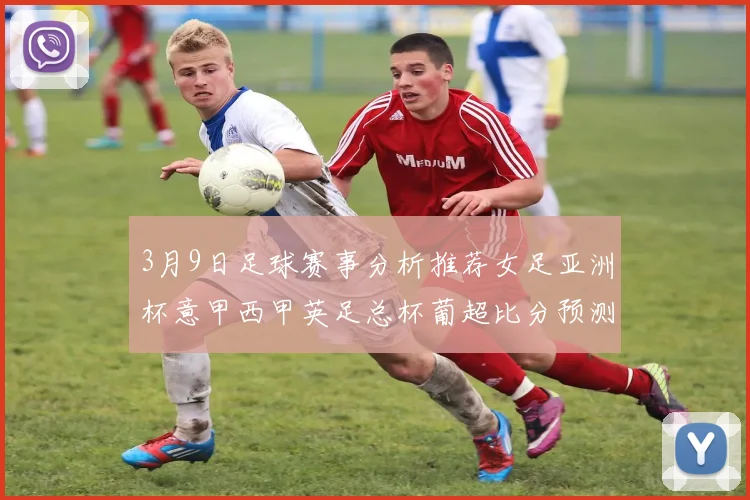 3月9日足球赛事分析推荐女足亚洲杯意甲西甲英足总杯葡超比分预测